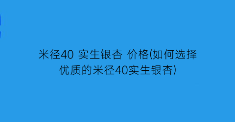 “米径40 实生银杏 价格(如何选择优质的米径40实生银杏)